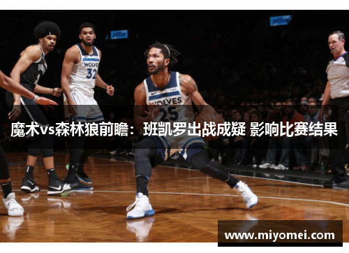 魔术vs森林狼前瞻:班凯罗出战成疑 影响比赛结果